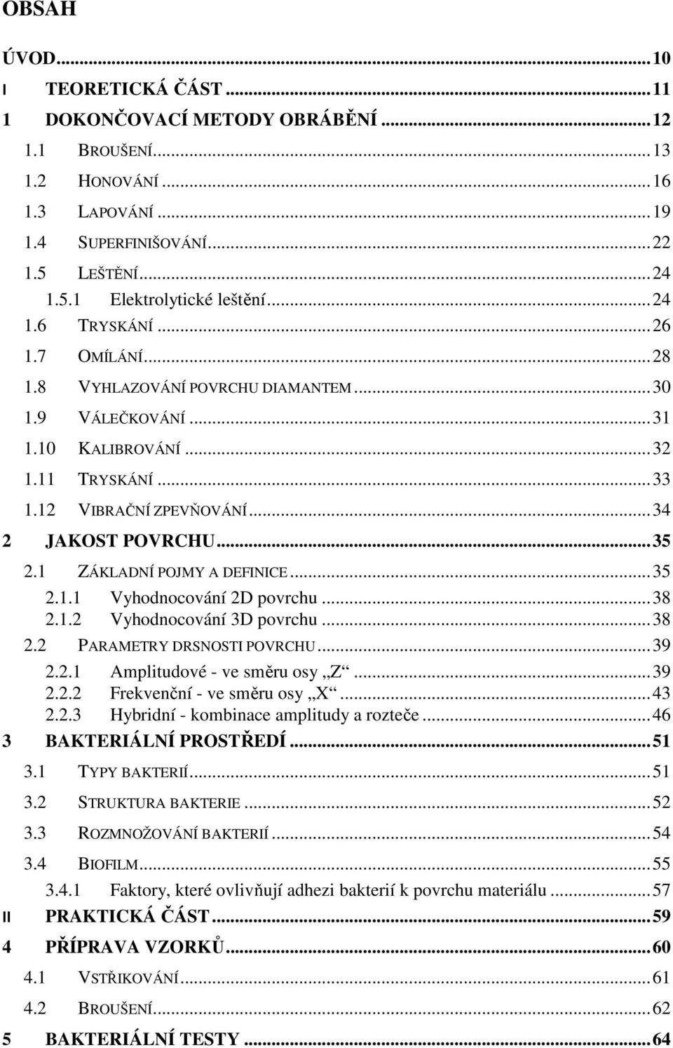 .. 35 2.1 ZÁKLADNÍ POJMY A DEFINICE... 35 2.1.1 Vyhodnocování 2D povrchu... 38 2.1.2 Vyhodnocování 3D povrchu... 38 2.2 PARAMETRY DRSNOSTI POVRCHU... 39 2.2.1 Amplitudové - ve směru osy Z... 39 2.2.2 Frekvenční - ve směru osy X.