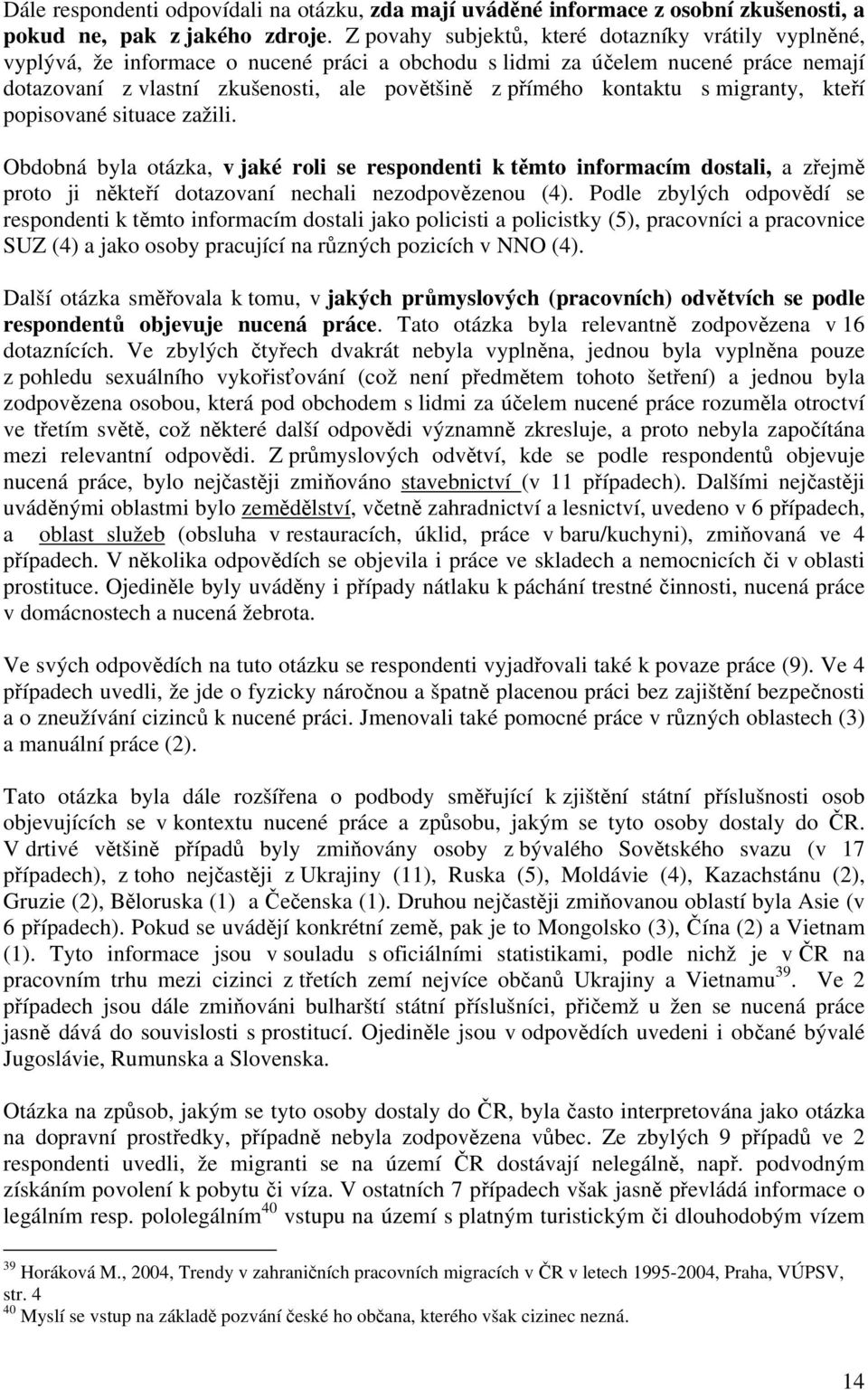 kontaktu s migranty, kteří popisované situace zažili. Obdobná byla otázka, v jaké roli se respondenti k těmto informacím dostali, a zřejmě proto ji někteří dotazovaní nechali nezodpovězenou (4).