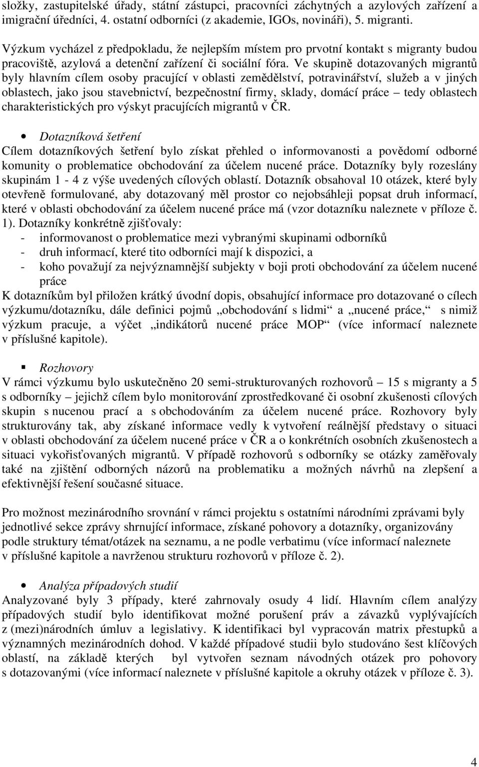 Ve skupině dotazovaných migrantů byly hlavním cílem osoby pracující v oblasti zemědělství, potravinářství, služeb a v jiných oblastech, jako jsou stavebnictví, bezpečnostní firmy, sklady, domácí