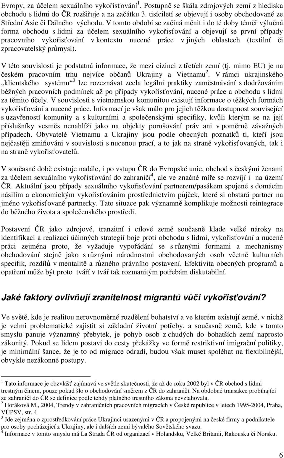 V tomto období se začíná měnit i do té doby téměř výlučná forma obchodu s lidmi za účelem sexuálního vykořisťování a objevují se první případy pracovního vykořisťování v kontextu nucené práce v