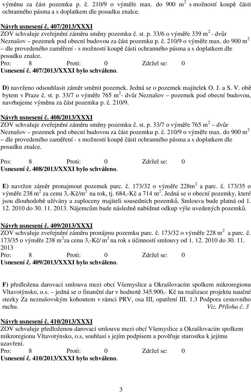 do 900 m 2 dle provedeného zaměření - s možností koupě části ochranného pásma a s doplatkem dle posudku znalce. Usnesení č. 407/2013/XXXI bylo schváleno. D) navrženo odsouhlasit záměr směnit pozemek.