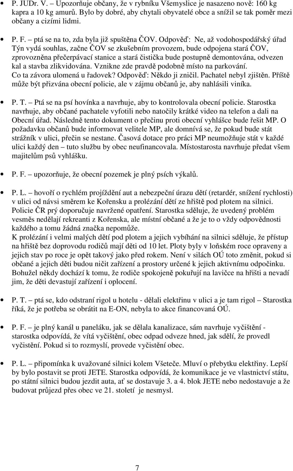 Odpověď: Ne, až vodohospodářský úřad Týn vydá souhlas, začne ČOV se zkušebním provozem, bude odpojena stará ČOV, zprovozněna přečerpávací stanice a stará čistička bude postupně demontována, odvezen