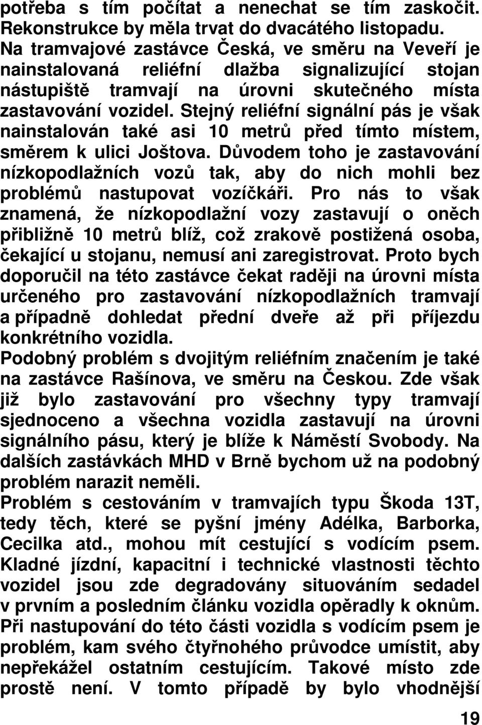 Stejný reliéfní signální pás je však nainstalován také asi 10 metrů před tímto místem, směrem k ulici Joštova.