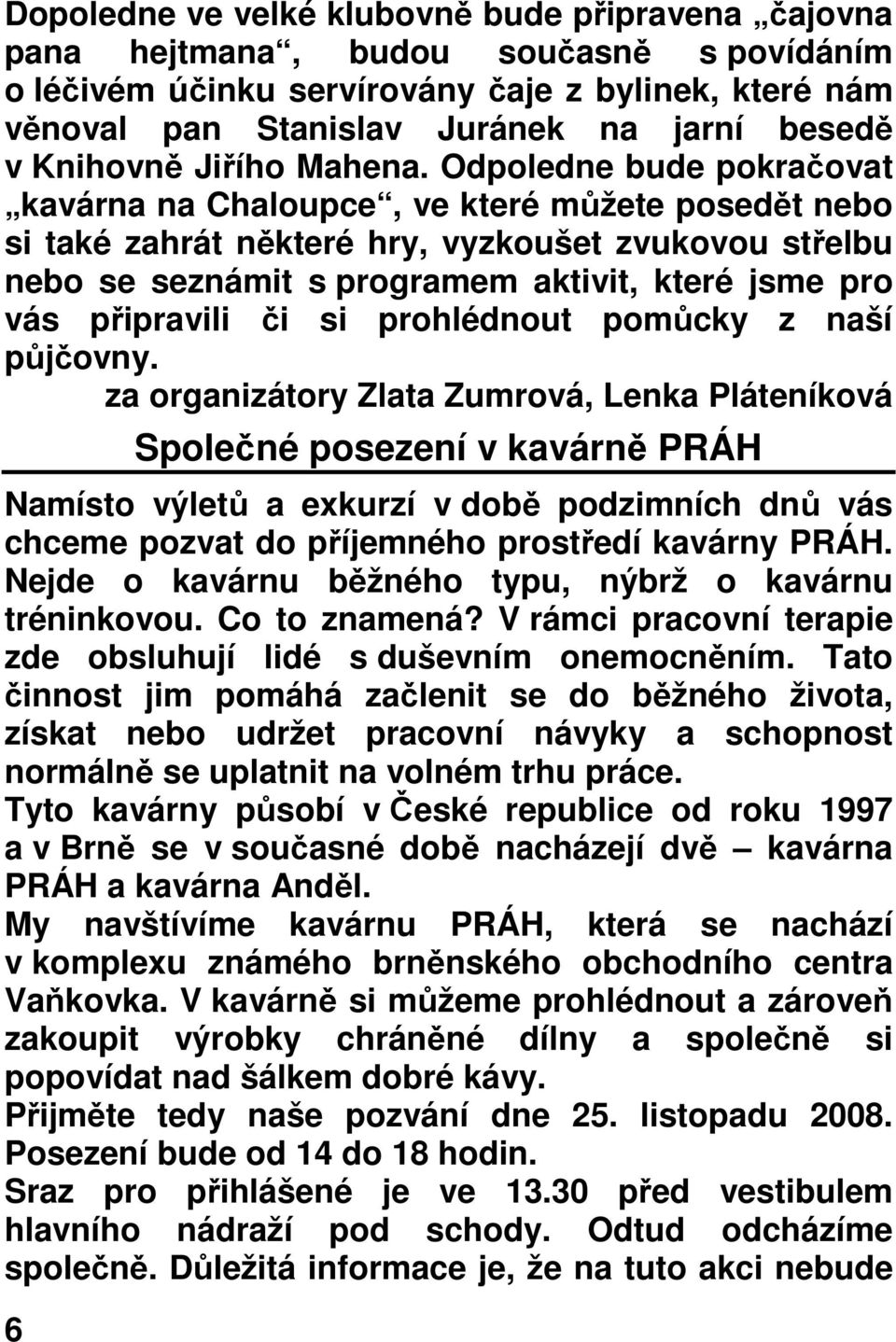 Odpoledne bude pokračovat kavárna na Chaloupce, ve které můžete posedět nebo si také zahrát některé hry, vyzkoušet zvukovou střelbu nebo se seznámit s programem aktivit, které jsme pro vás připravili