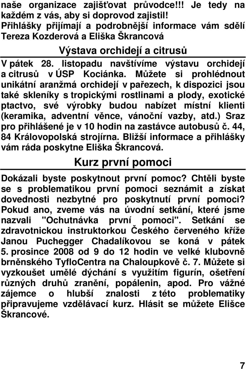 Můžete si prohlédnout unikátní aranžmá orchidejí v pařezech, k dispozici jsou také skleníky s tropickými rostlinami a plody, exotické ptactvo, své výrobky budou nabízet místní klienti (keramika,