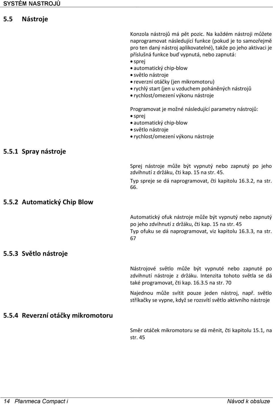 automatický chip-blow světlo nástroje reverzní otáčky (jen mikromotoru) rychlý start (jen u vzduchem poháněných nástrojů rychlost/omezení výkonu nástroje Programovat je možné následující parametry