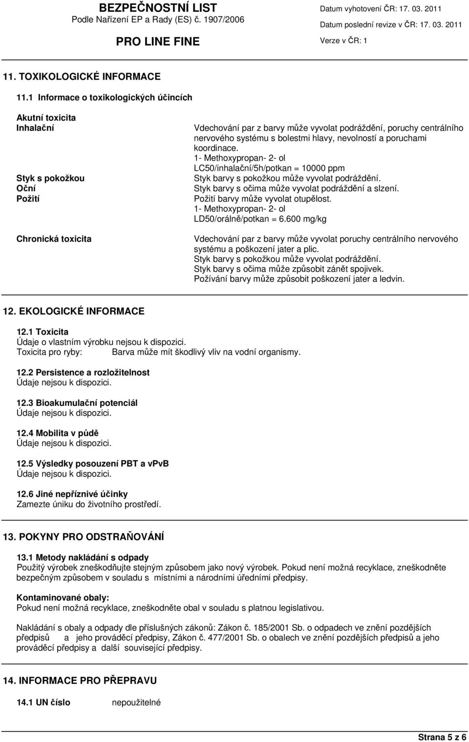 bolestmi hlavy, nevolností a poruchami koordinace. 1- Methoxypropan- 2- ol LC50/inhalační/5h/potkan = 10000 ppm Styk barvy s pokožkou může vyvolat podráždění.