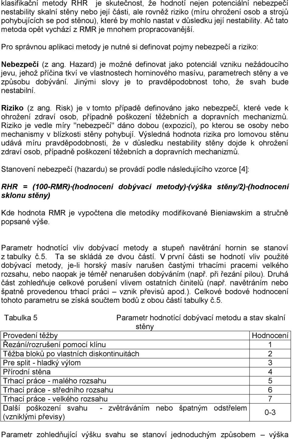 Pro správnou aplikaci metody je nutné si definovat pojmy nebezpečí a riziko: Nebezpečí (z ang.