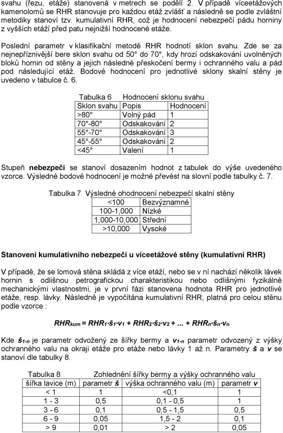 Zde se za nejnepříznivější bere sklon svahu od 50 do 70, kdy hrozí odskakování uvolněných bloků hornin od stěny a jejich následné přeskočení bermy i ochranného valu a pád pod následující etáž.