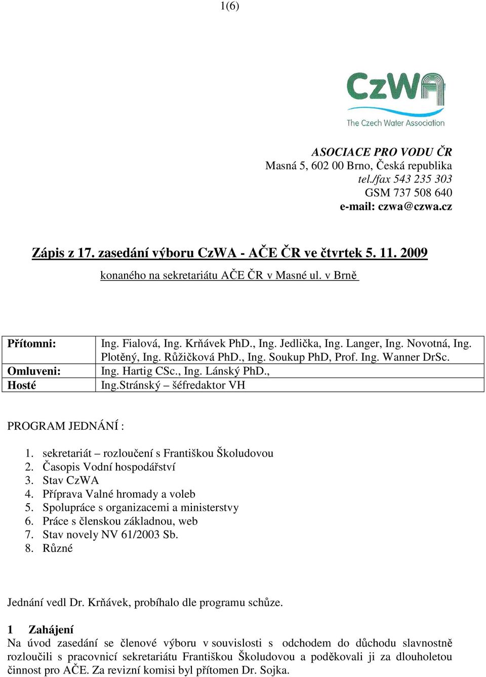 Ing. Wanner DrSc. Ing. Hartig CSc., Ing. Lánský PhD., Ing.Stránský šéfredaktor VH PROGRAM JEDNÁNÍ : 1. sekretariát rozloučení s Františkou Školudovou 2. Časopis Vodní hospodářství 3. Stav CzWA 4.