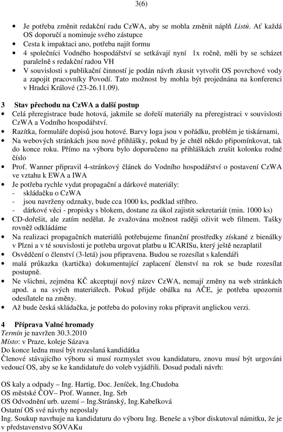 VH V souvislosti s publikační činností je podán návrh zkusit vytvořit OS povrchové vody a zapojit pracovníky Povodí. Tato možnost by mohla být projednána na konferenci v Hradci Králové (23-26.11.09).