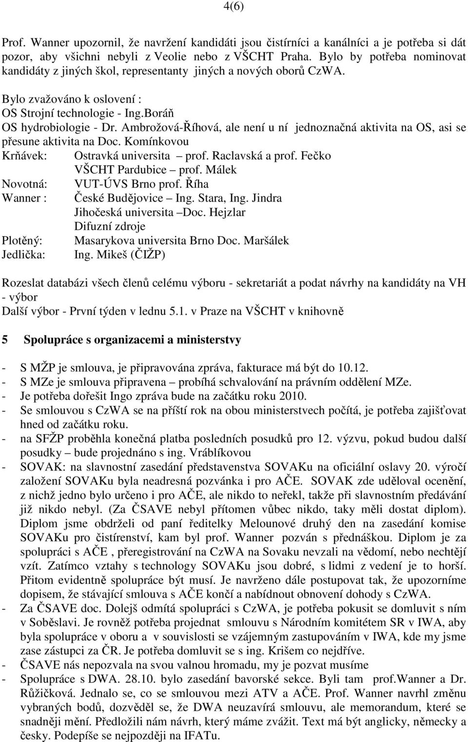 Ambrožová-Říhová, ale není u ní jednoznačná aktivita na OS, asi se přesune aktivita na Doc. Komínkovou Krňávek: Ostravká universita prof. Raclavská a prof. Fečko VŠCHT Pardubice prof.