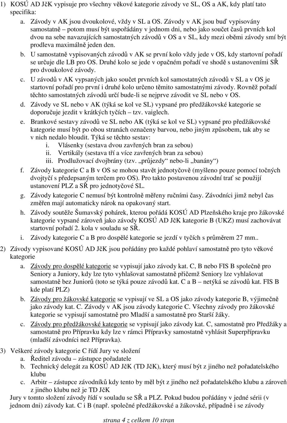 smí být prodleva maximálně jeden den. b. U samostatně vypisovaných závodů v AK se první kolo vždy jede v OS, kdy startovní pořadí se určuje dle LB pro OS.