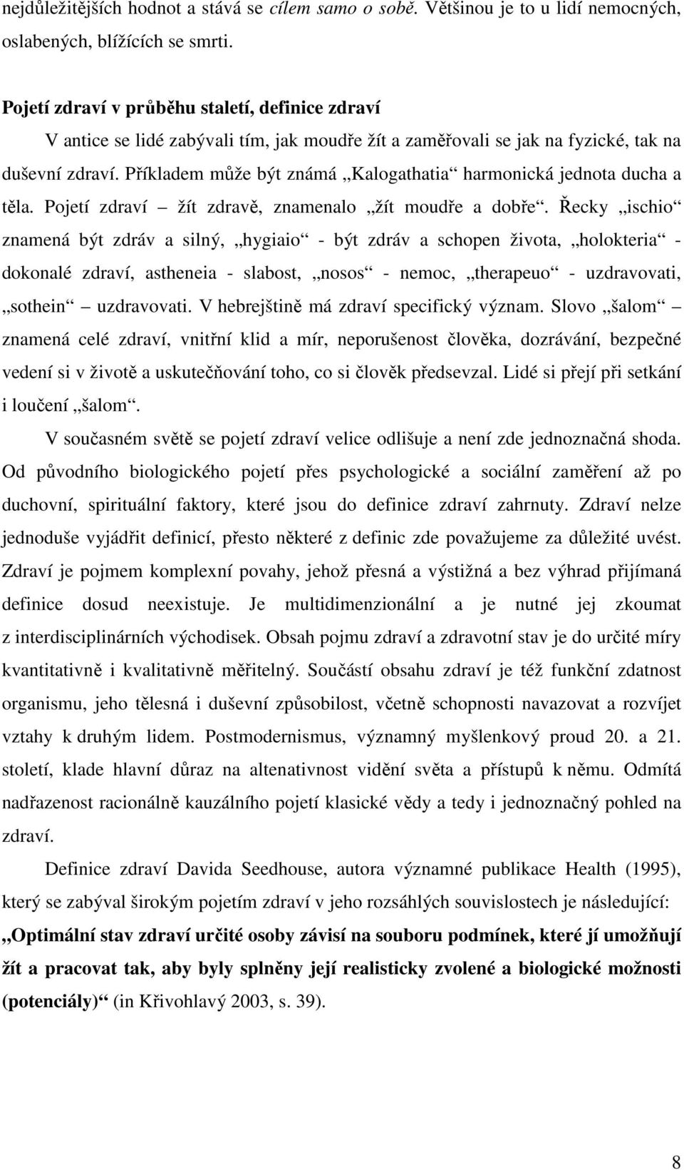 Příkladem může být známá Kalogathatia harmonická jednota ducha a těla. Pojetí zdraví žít zdravě, znamenalo žít moudře a dobře.