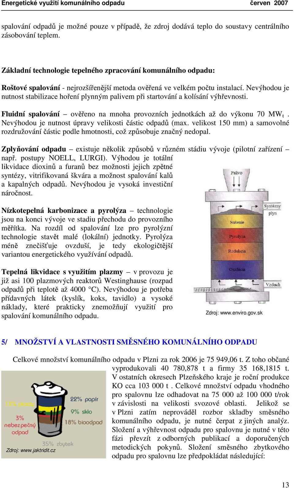 Nevýhodou je nutnost stabilizace hoření plynným palivem při startování a kolísání výhřevnosti. Fluidní spalování ověřeno na mnoha provozních jednotkách až do výkonu 70 MW t.