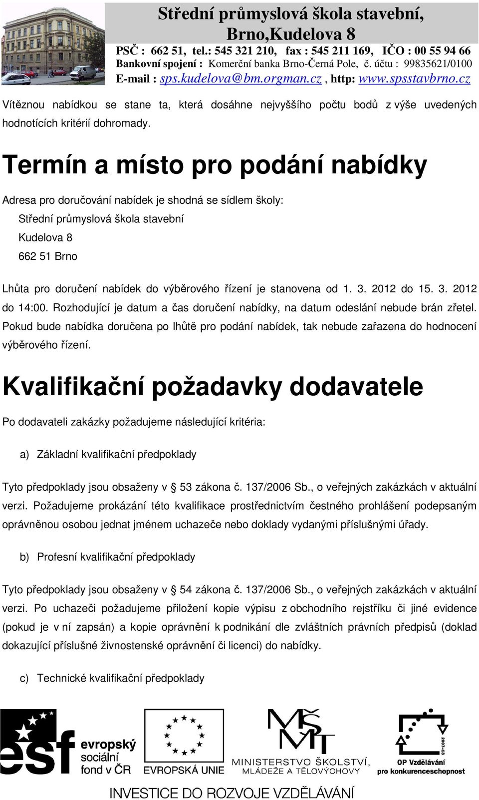 stanovena od 1. 3. 2012 do 15. 3. 2012 do 14:00. Rozhodující je datum a čas doručení nabídky, na datum odeslání nebude brán zřetel.