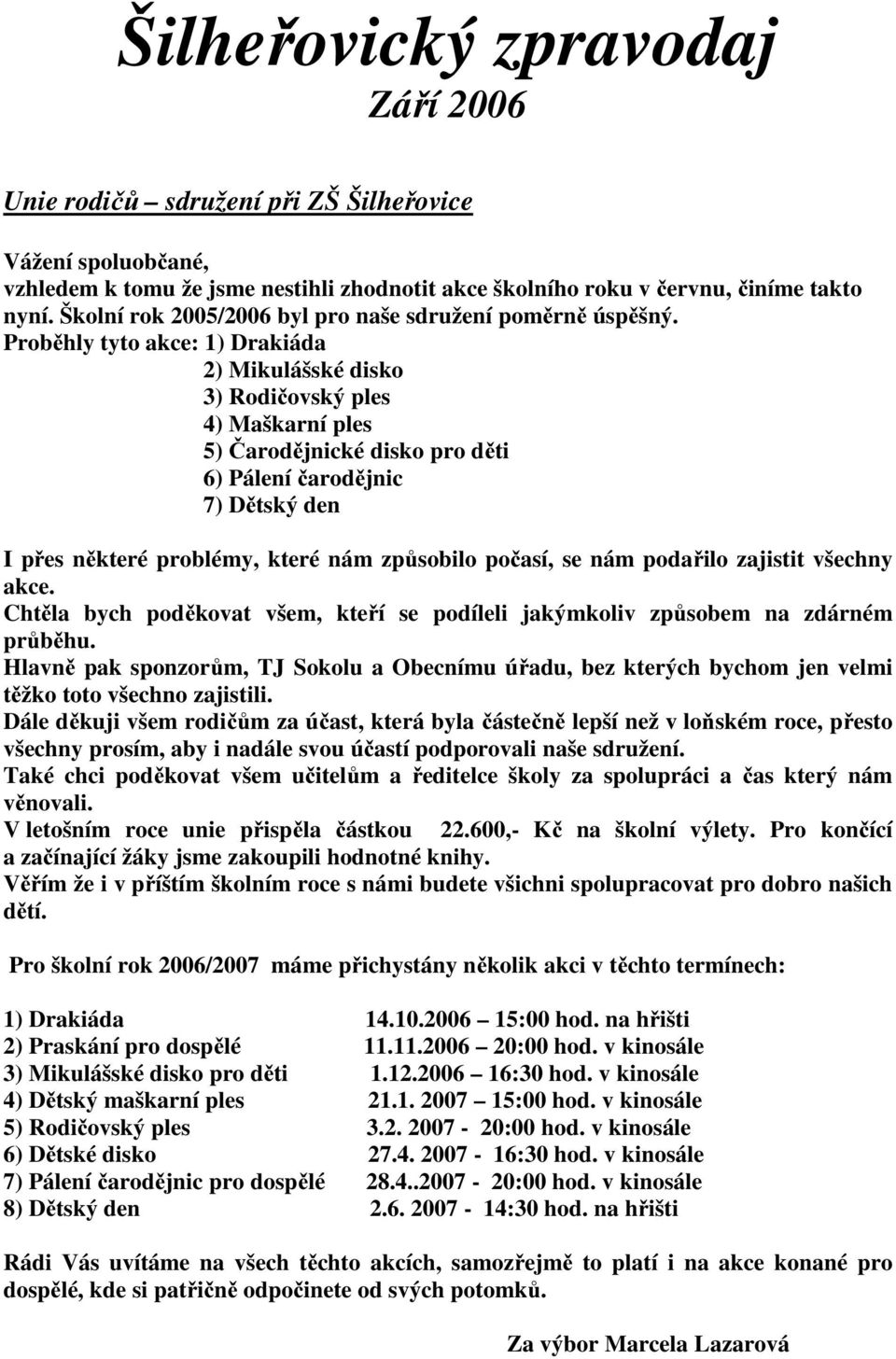 Proběhly tyto akce: 1) Drakiáda 2) Mikulášské disko 3) Rodičovský ples 4) Maškarní ples 5) Čarodějnické disko pro děti 6) Pálení čarodějnic 7) Dětský den I přes některé problémy, které nám způsobilo