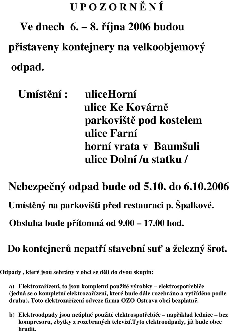 Špalkové. Obsluha bude přítomná od 9.00 17.00 hod. Do kontejnerů nepatří stavební suť a železný šrot.