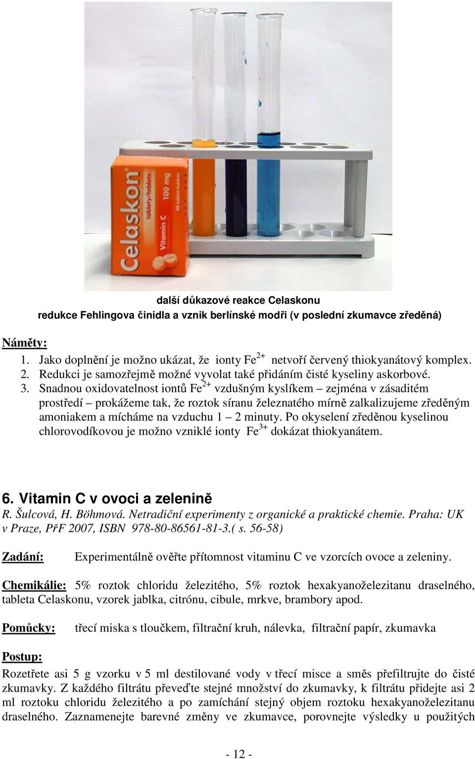 Snadnou oxidovatelnost iontů Fe 2+ vzdušným kyslíkem zejména v zásaditém prostředí prokážeme tak, že roztok síranu železnatého mírně zalkalizujeme zředěným amoniakem a mícháme na vzduchu 1 2 minuty.