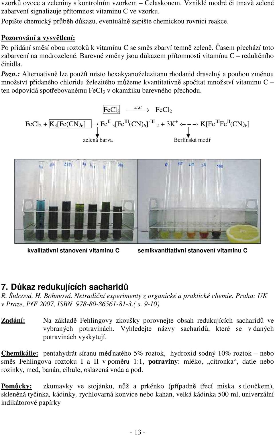 Časem přechází toto zabarvení na modrozelené. Barevné změny jsou důkazem přítomnosti vitamínu C redukčního činidla. Pozn.