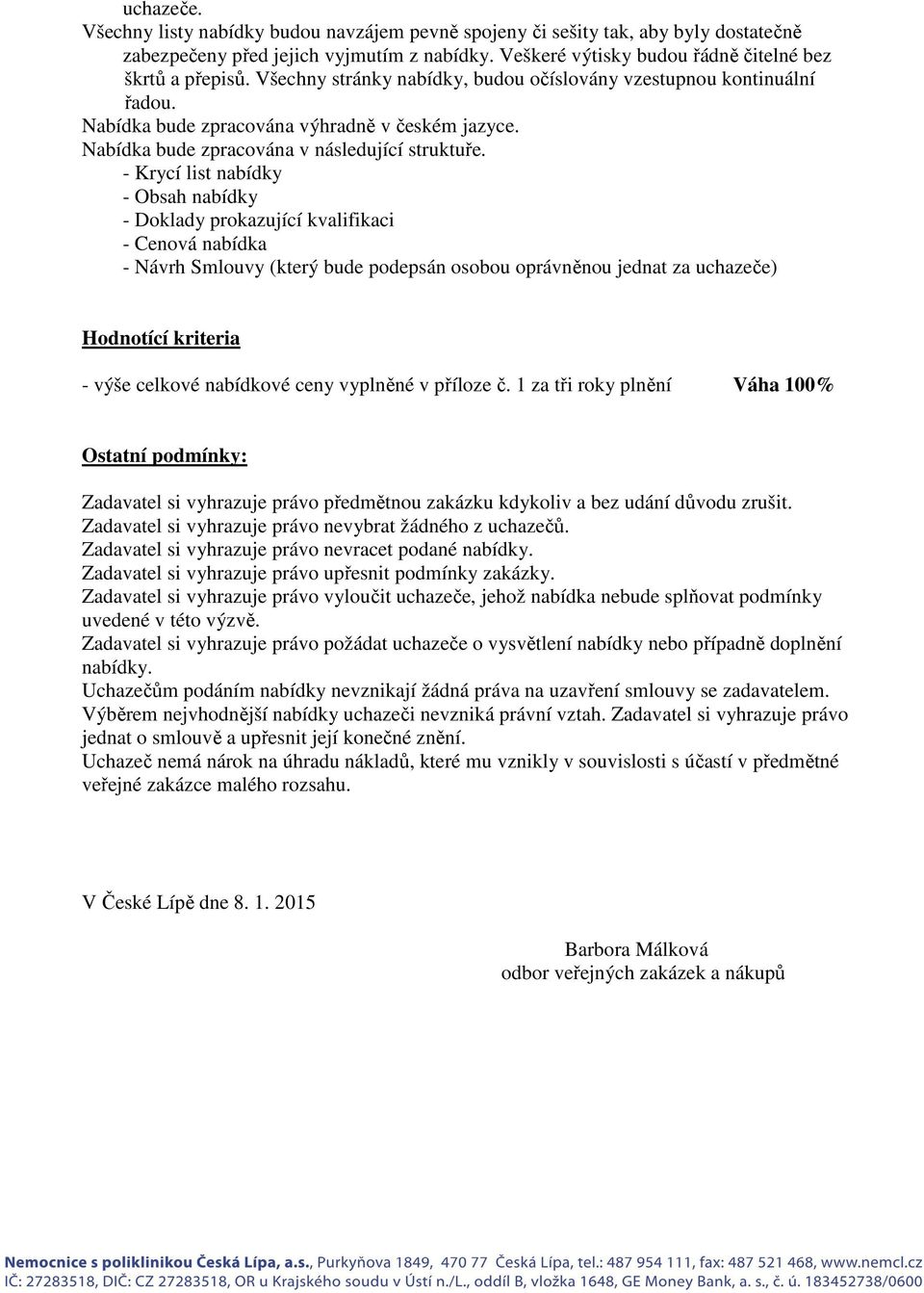 - Krycí list nabídky - Obsah nabídky - Doklady prokazující kvalifikaci - Cenová nabídka - Návrh Smlouvy (který bude podepsán osobou oprávněnou jednat za uchazeče) Hodnotící kriteria - výše celkové