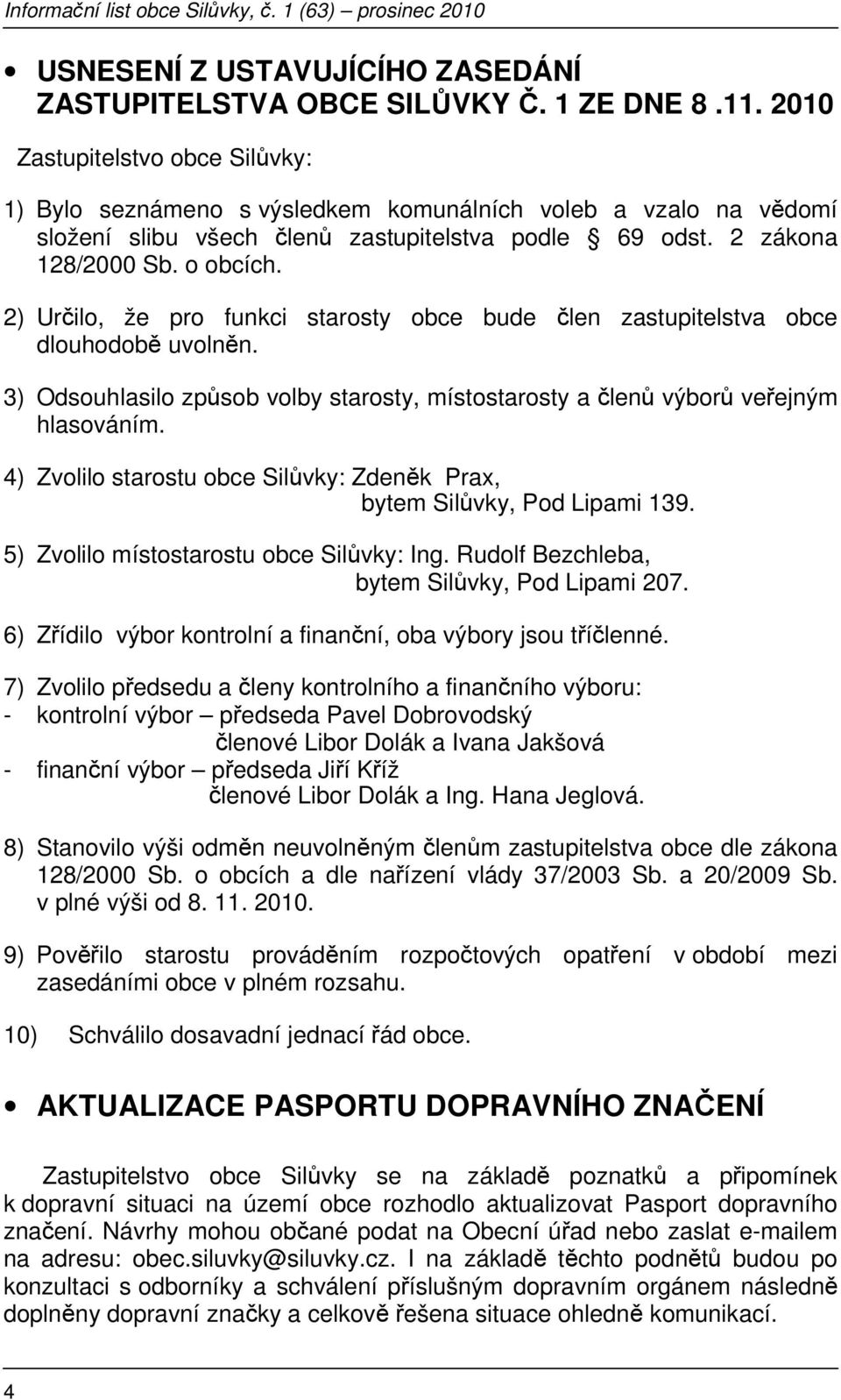 2) Určilo, že pro funkci starosty obce bude člen zastupitelstva obce dlouhodobě uvolněn. 3) Odsouhlasilo způsob volby starosty, místostarosty a členů výborů veřejným hlasováním.