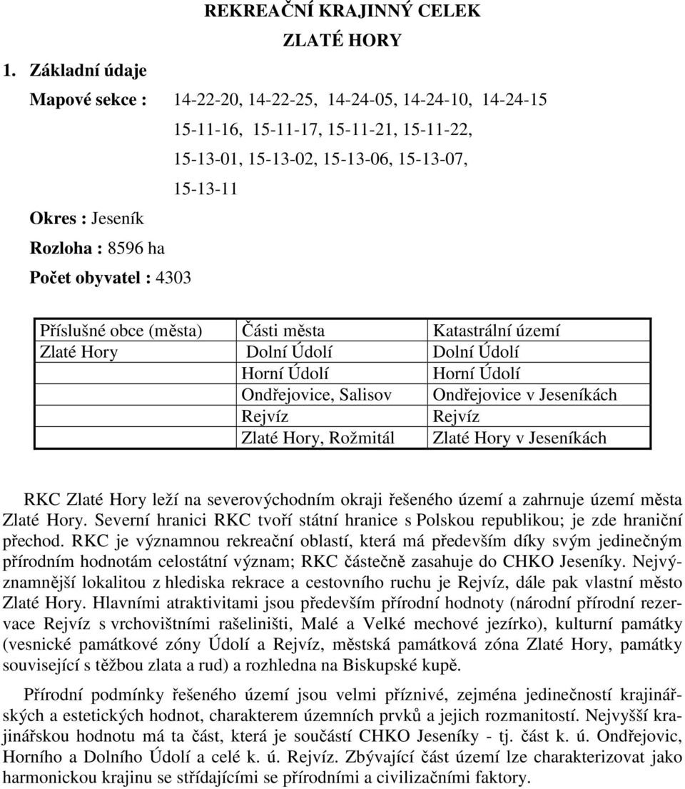 ha Počet obyvatel : 4303 Příslušné obce (města) Části města Katastrální území Zlaté Hory Dolní Údolí Dolní Údolí Horní Údolí Horní Údolí Ondřejovice, Salisov Ondřejovice v Jeseníkách Zlaté Hory,