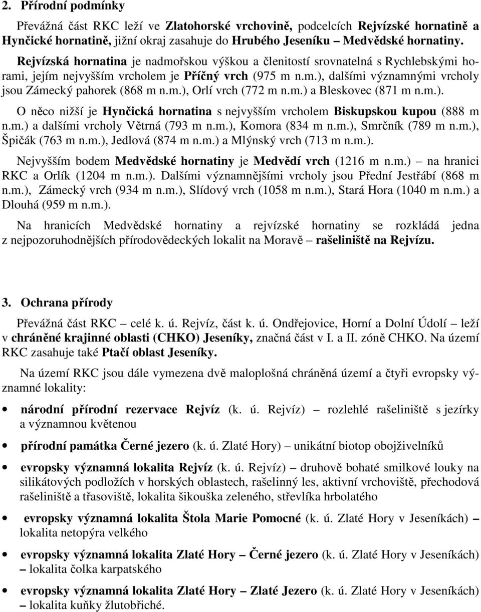 m.) a Bleskovec (871 m n.m.). O něco nižší je Hynčická hornatina s nejvyšším vrcholem Biskupskou kupou (888 m n.m.) a dalšími vrcholy Větrná (793 m n.m.), Komora (834 m n.m.), Smrčník (789 m n.m.), Špičák (763 m n.