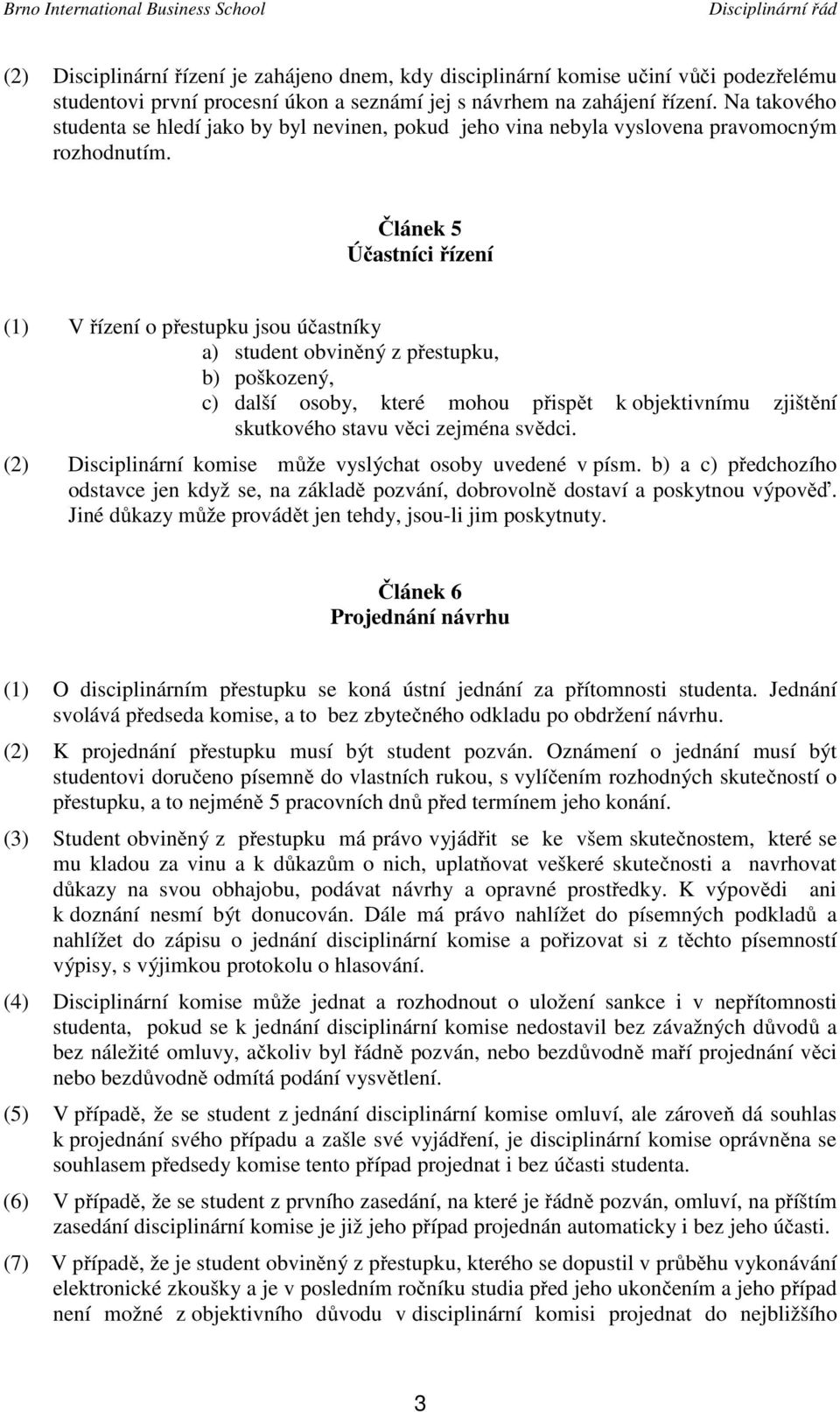 Článek 5 Účastníci řízení (1) V řízení o přestupku jsou účastníky a) student obviněný z přestupku, b) poškozený, c) další osoby, které mohou přispět k objektivnímu zjištění skutkového stavu věci