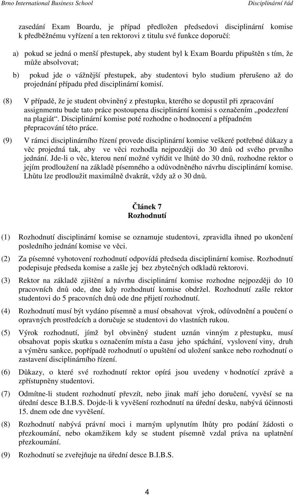 (8) V případě, že je student obviněný z přestupku, kterého se dopustil při zpracování assignmentu bude tato práce postoupena disciplinární komisi s označením podezření na plagiát.