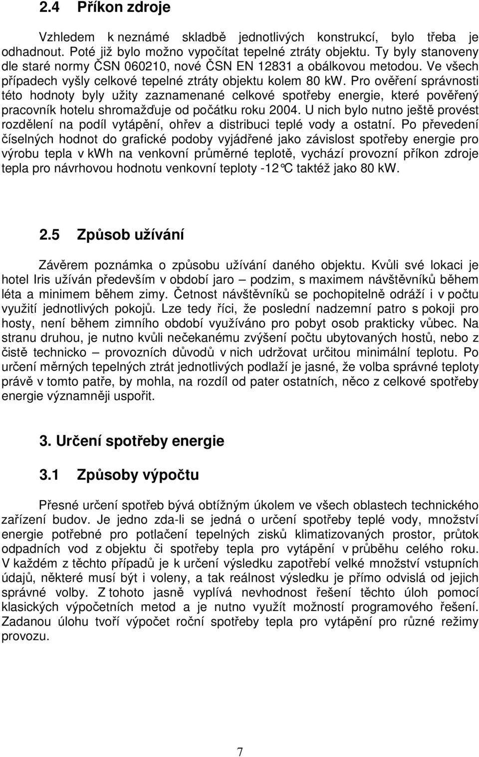 Pro ověření správnosti této hodnoty byly užity zaznamenané celkové spotřeby energie, které pověřený pracovník hotelu shromažďuje od počátku roku 2004.