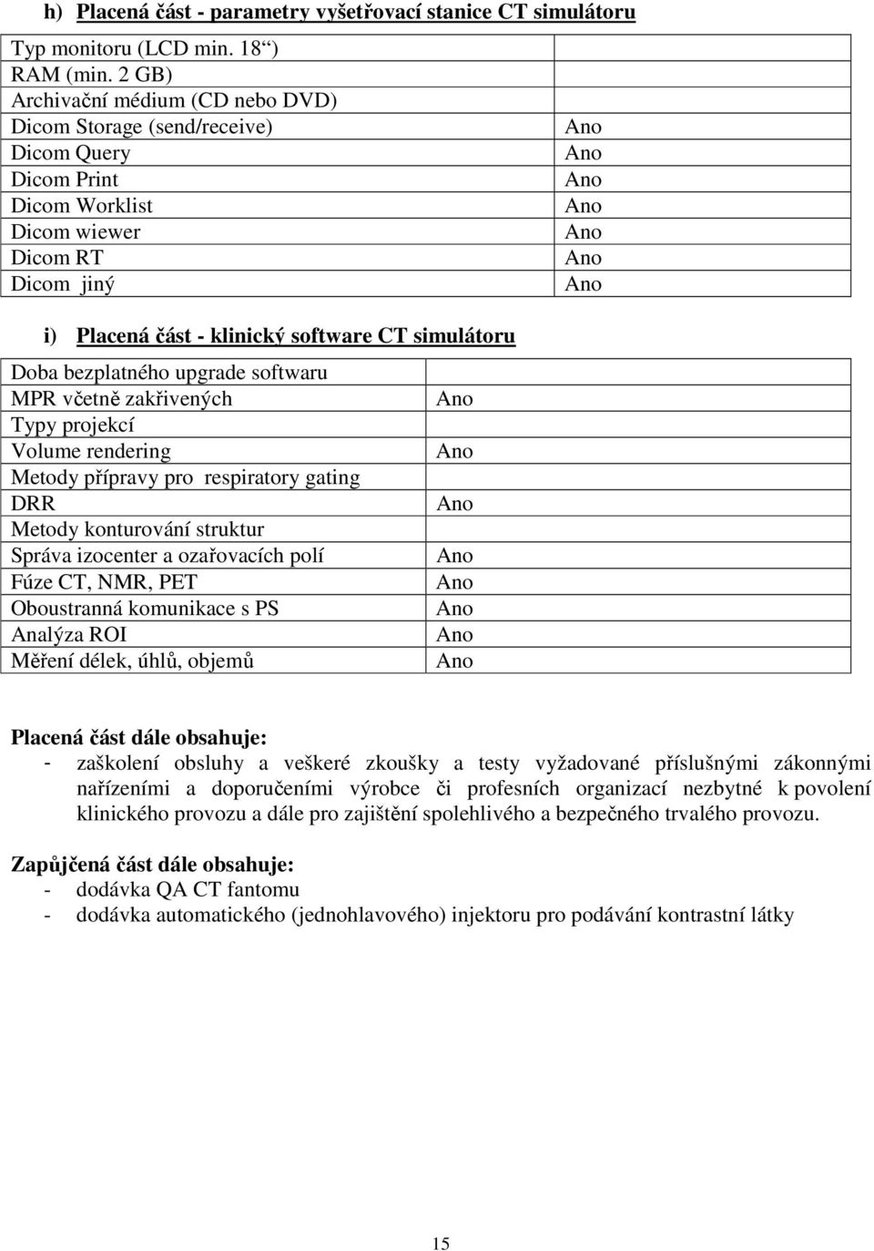 bezplatného upgrade softwaru MPR včetně zakřivených Typy projekcí Volume rendering Metody přípravy pro respiratory gating DRR Metody konturování struktur Správa izocenter a ozařovacích polí Fúze CT,