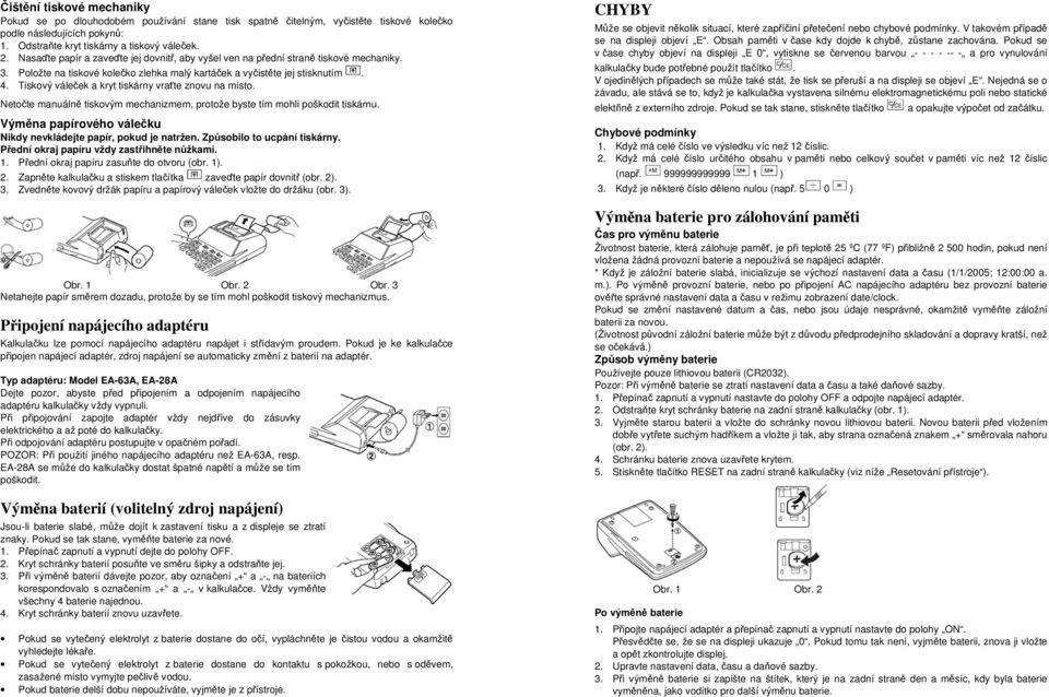 Tiskový váleček a kryt tiskárny vraťte znovu na místo. Netočte manuálně tiskovým mechanizmem, protože byste tím mohli poškodit tiskárnu.