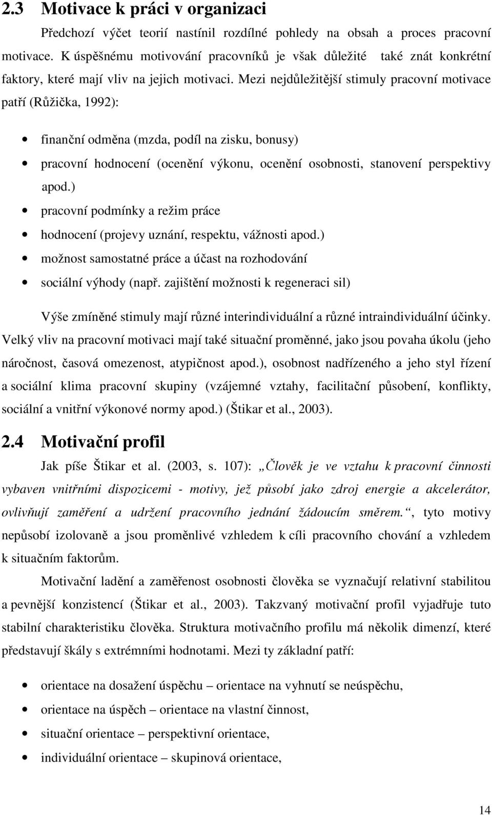 Mezi nejdůležitější stimuly pracovní motivace patří (Růžička, 1992): finanční odměna (mzda, podíl na zisku, bonusy) pracovní hodnocení (ocenění výkonu, ocenění osobnosti, stanovení perspektivy apod.