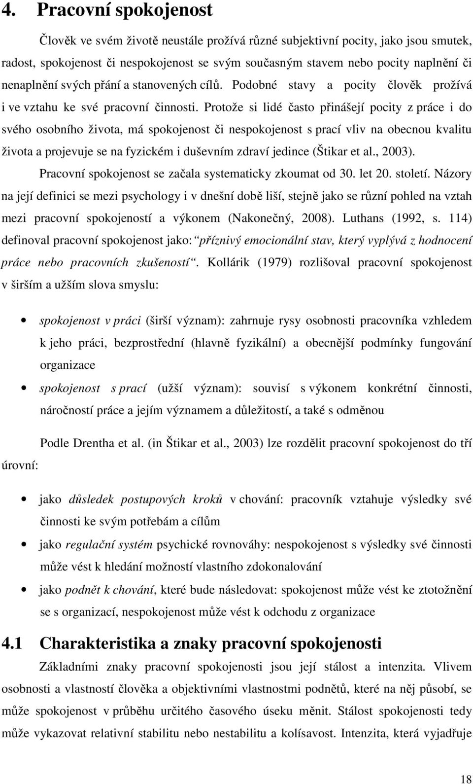 Protože si lidé často přinášejí pocity z práce i do svého osobního života, má spokojenost či nespokojenost s prací vliv na obecnou kvalitu života a projevuje se na fyzickém i duševním zdraví jedince