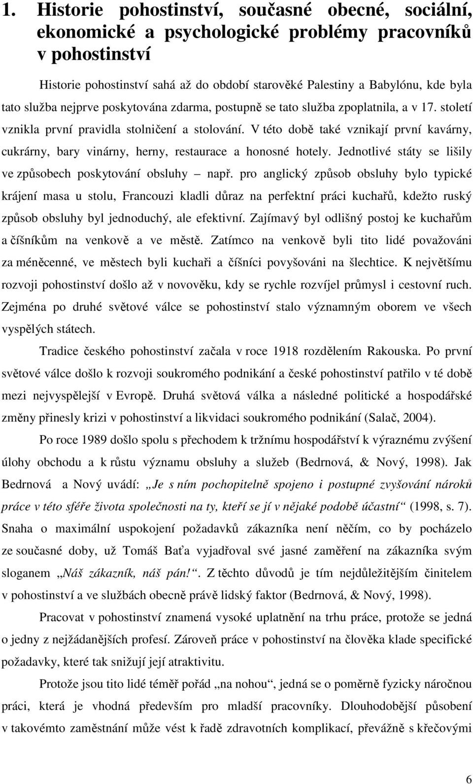 V této době také vznikají první kavárny, cukrárny, bary vinárny, herny, restaurace a honosné hotely. Jednotlivé státy se lišily ve způsobech poskytování obsluhy např.