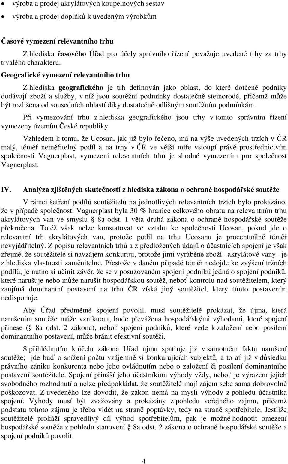 Geografické vymezení relevantního trhu Z hlediska geografického je trh definován jako oblast, do které dotčené podniky dodávají zboží a služby, v níž jsou soutěžní podmínky dostatečně stejnorodé,