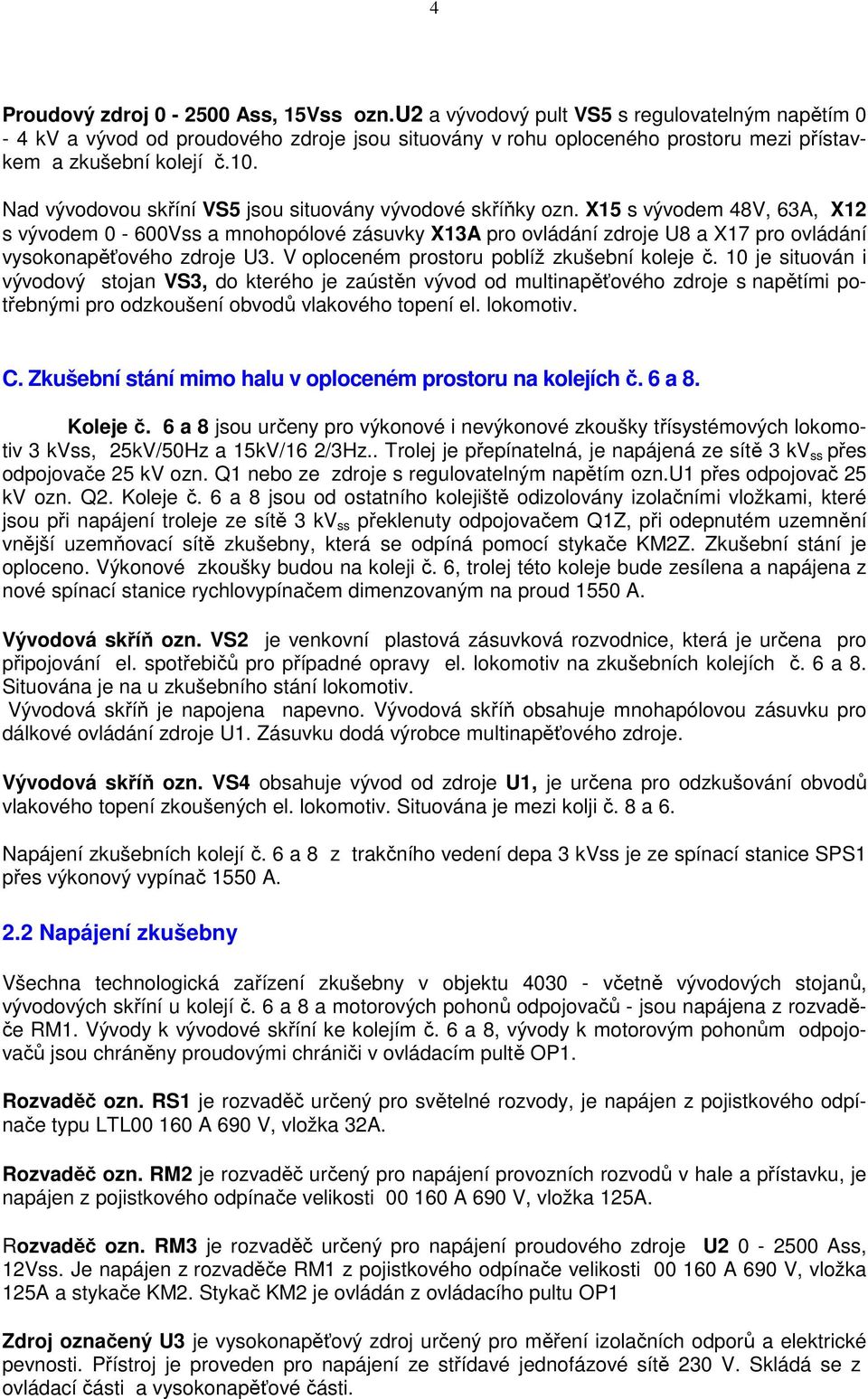 Nad vývodovou skříní VS5 jsou situovány vývodové skříňky ozn.