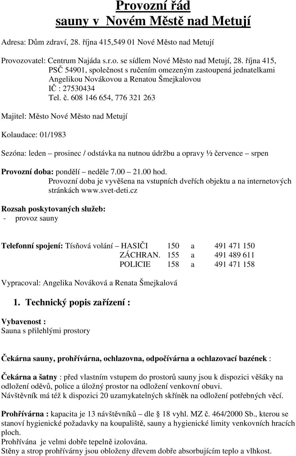 608 146 654, 776 321 263 Majitel: Město Nové Město nad Metují Kolaudace: 01/1983 Sezóna: leden prosinec / odstávka na nutnou údržbu a opravy ½ července srpen Provozní doba: pondělí neděle 7.00 21.