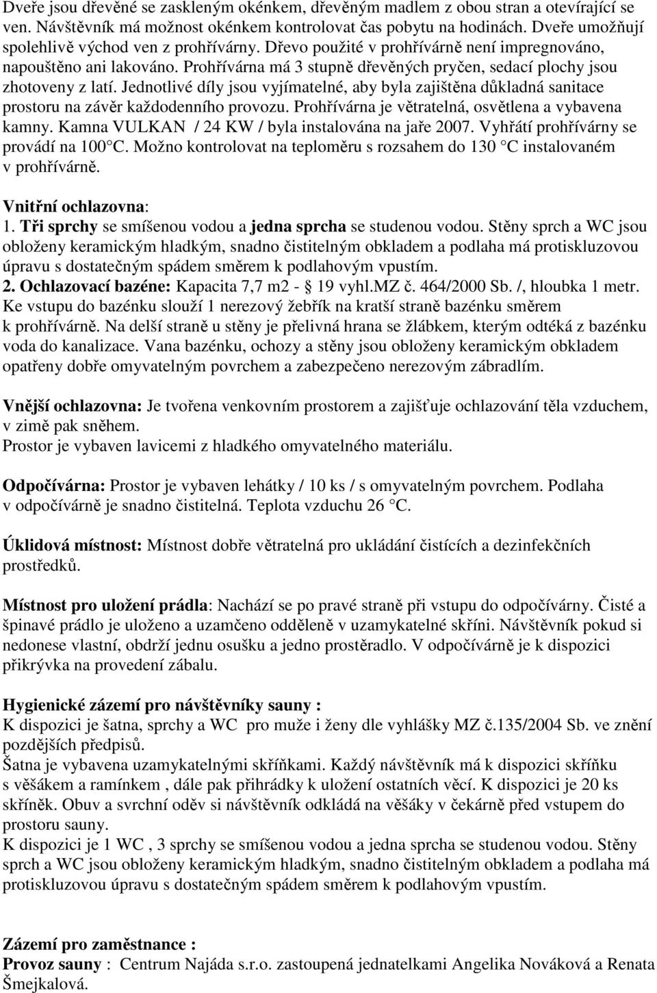 Prohřívárna má 3 stupně dřevěných pryčen, sedací plochy jsou zhotoveny z latí. Jednotlivé díly jsou vyjímatelné, aby byla zajištěna důkladná sanitace prostoru na závěr každodenního provozu.