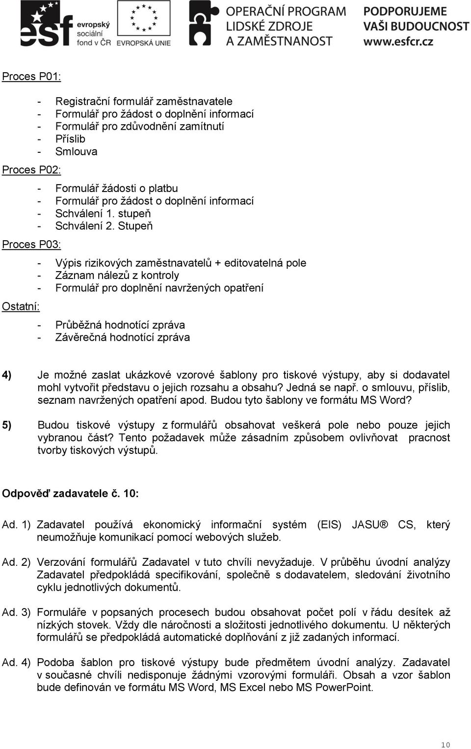 Stupeň - Výpis rizikových zaměstnavatelů + editovatelná pole - Záznam nálezů z kontroly - Formulář pro doplnění navržených opatření - Průběžná hodnotící zpráva - Závěrečná hodnotící zpráva 4) Je