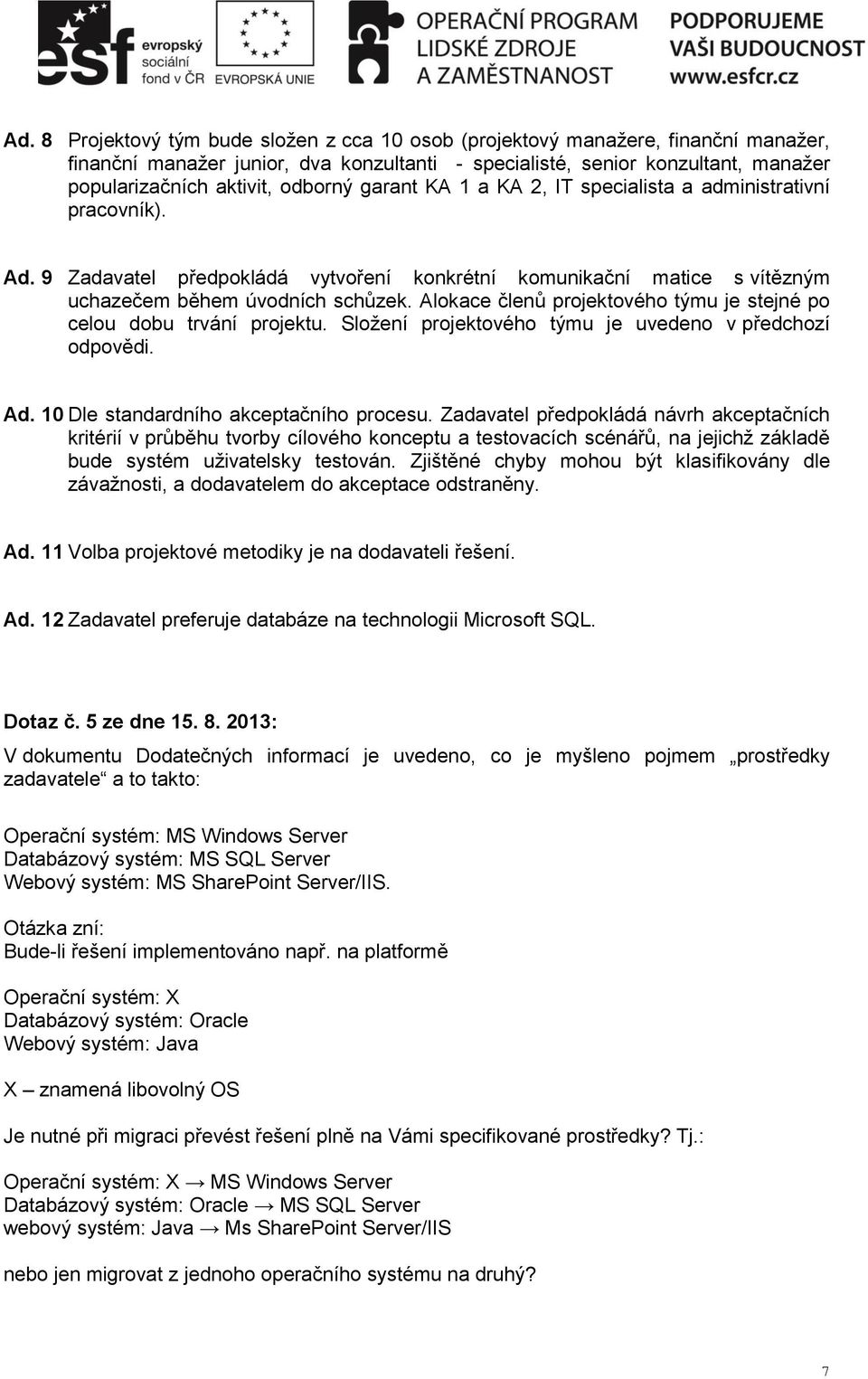 Alokace členů projektového týmu je stejné po celou dobu trvání projektu. Složení projektového týmu je uvedeno v předchozí odpovědi. Ad. 10 Dle standardního akceptačního procesu.