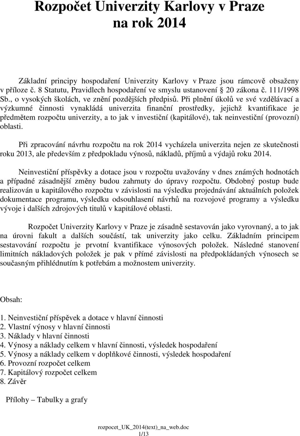 Při plnění úkolů ve své vzdělávací a výzkumné činnosti vynakládá univerzita finanční prostředky, jejichž kvantifikace je předmětem rozpočtu univerzity, a to jak v investiční (kapitálové), tak