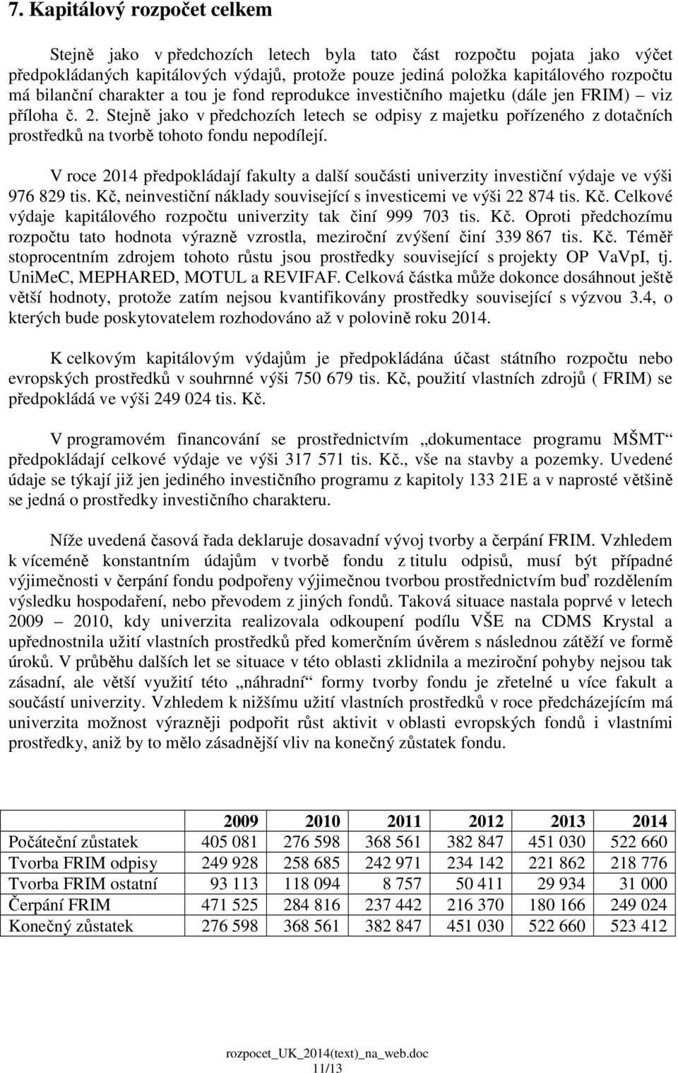 Stejně jako v předchozích letech se odpisy z majetku pořízeného z dotačních prostředků na tvorbě tohoto fondu nepodílejí.