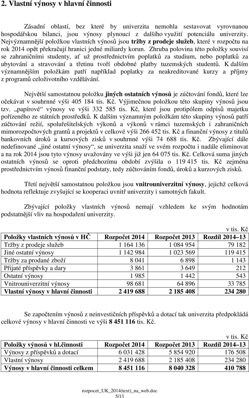 Zhruba polovina této položky souvisí se zahraničními studenty, ať už prostřednictvím poplatků za studium, nebo poplatků za ubytování a stravování a třetinu tvoří obdobné platby tuzemských studentů.