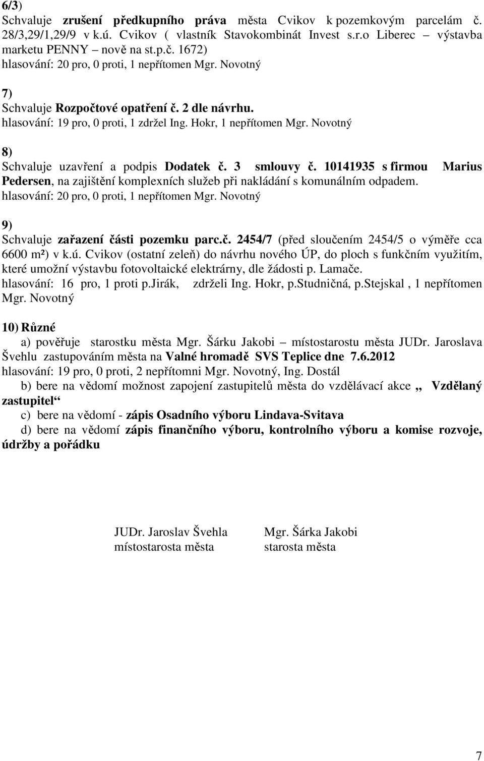 10141935 s firmou Marius Pedersen, na zajištění komplexních služeb při nakládání s komunálním odpadem. 9) Schvaluje zařazení části pozemku parc.č. 2454/7 (před sloučením 2454/5 o výměře cca 6600 m²) v k.