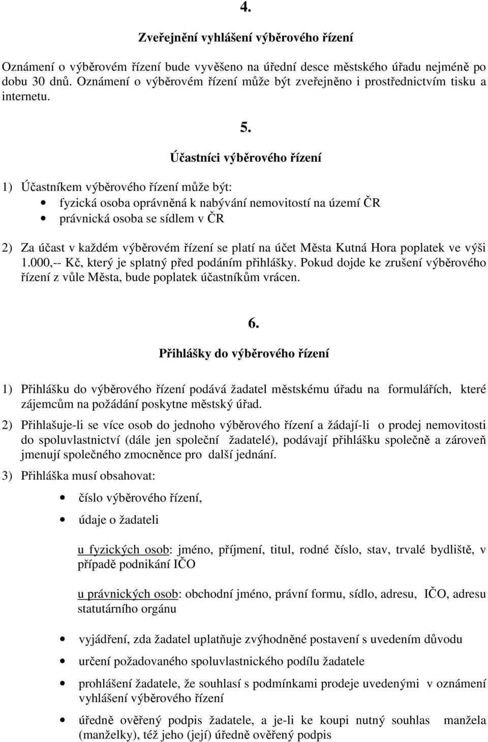 Účastníci výběrového řízení 1) Účastníkem výběrového řízení může být: fyzická osoba oprávněná k nabývání nemovitostí na území ČR právnická osoba se sídlem v ČR 2) Za účast v každém výběrovém řízení