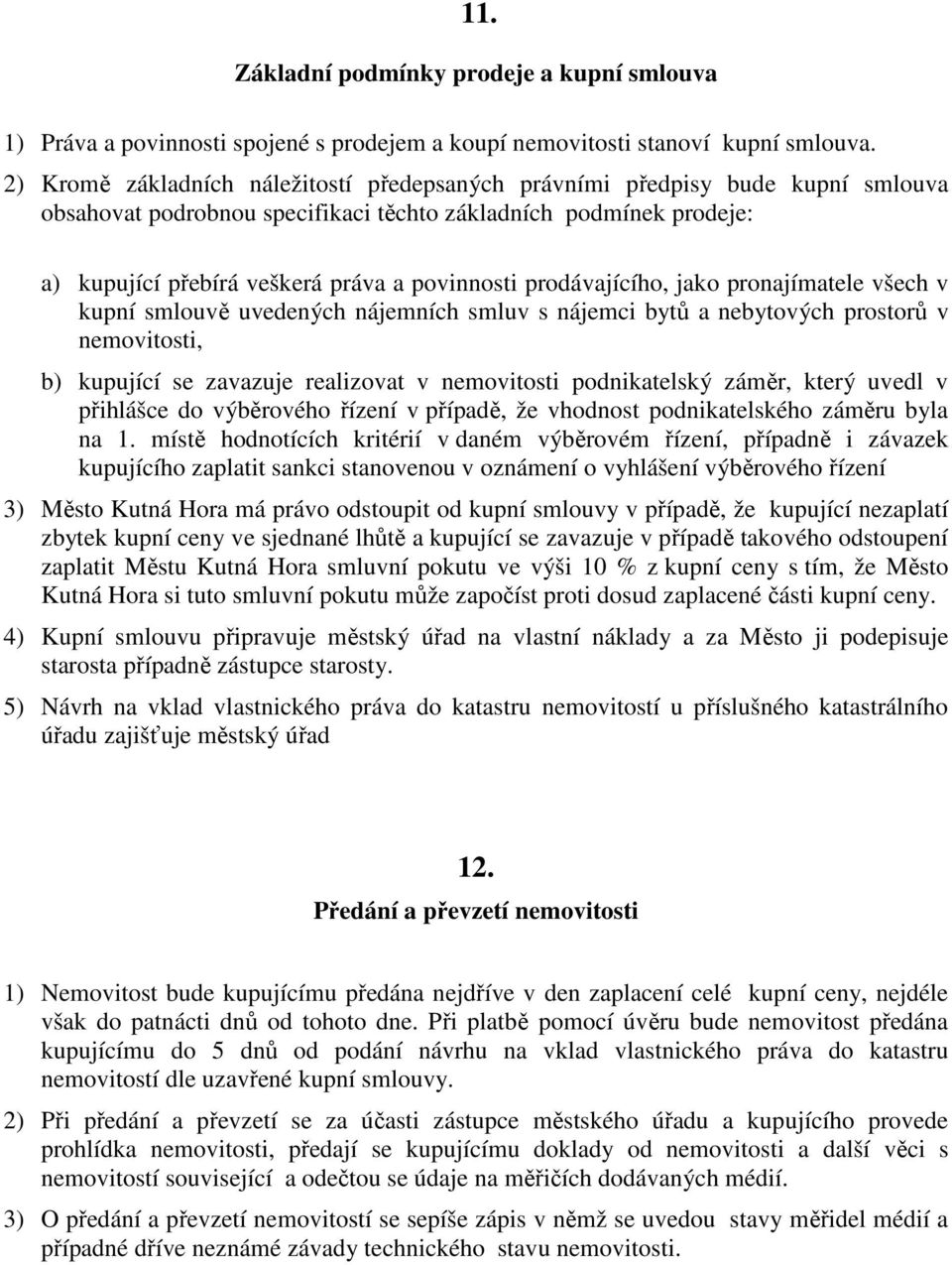 prodávajícího, jako pronajímatele všech v kupní smlouvě uvedených nájemních smluv s nájemci bytů a nebytových prostorů v nemovitosti, b) kupující se zavazuje realizovat v nemovitosti podnikatelský