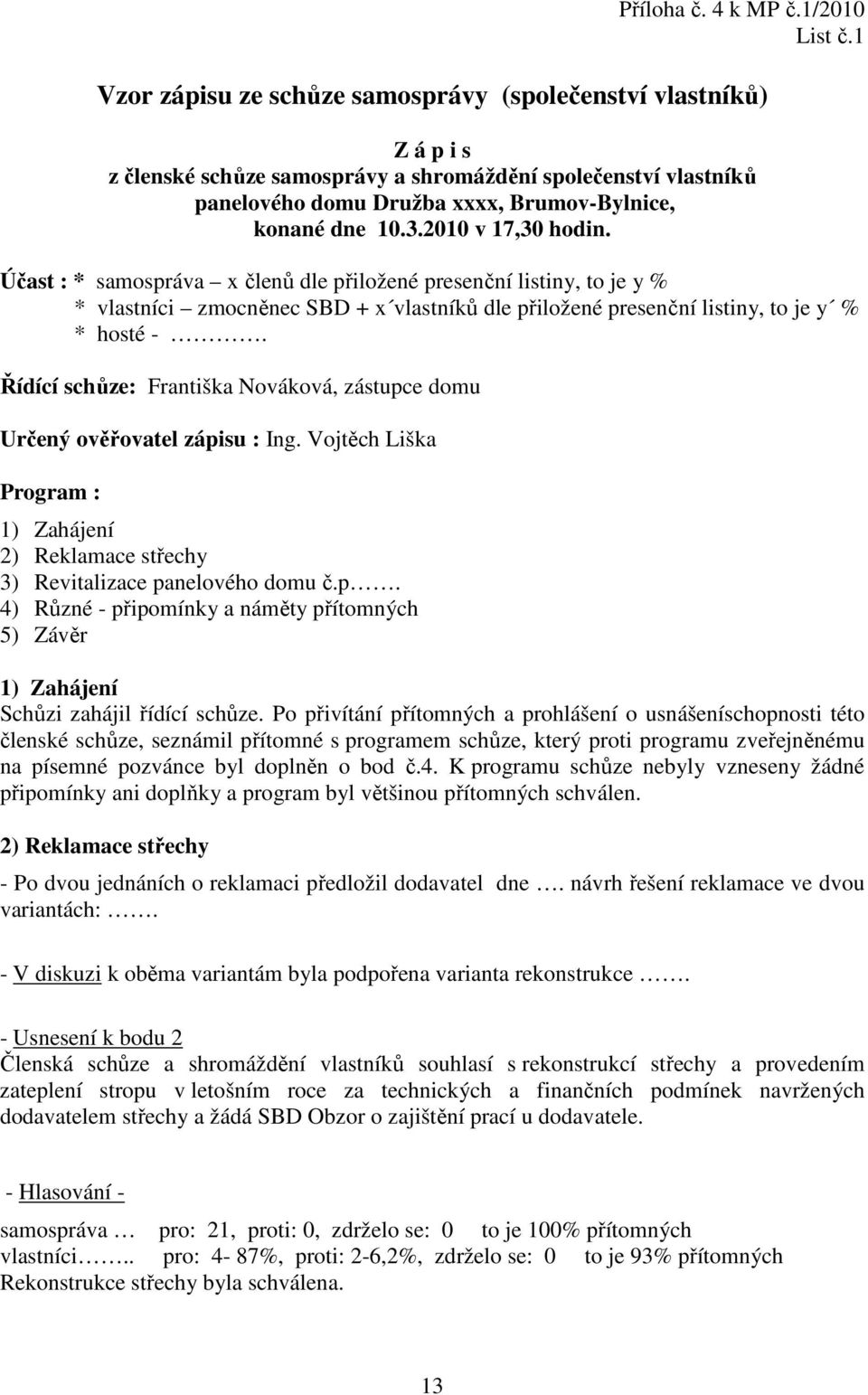 2010 v 17,30 hodin. Účast : * samospráva x členů dle přiložené presenční listiny, to je y % * vlastníci zmocněnec SBD + x vlastníků dle přiložené presenční listiny, to je y % * hosté -.