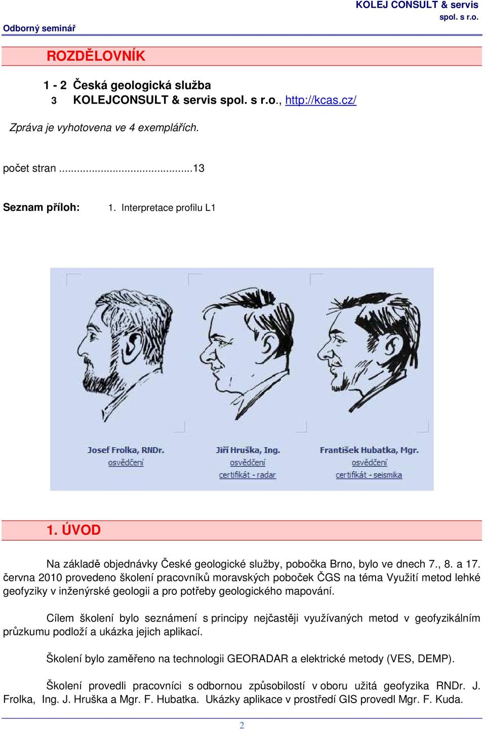 června 2010 provedeno školení pracovníků moravských poboček ČGS na téma Využití metod lehké geofyziky v inženýrské geologii a pro potřeby geologického mapování.